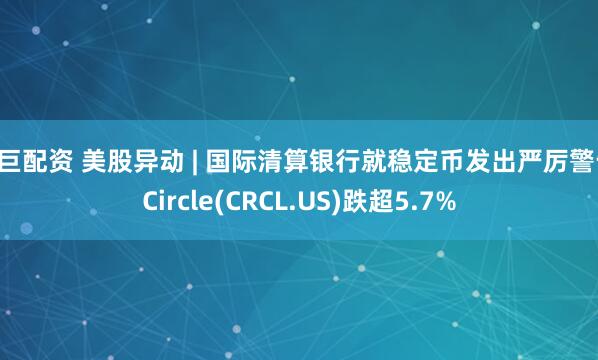 泽巨配资 美股异动 | 国际清算银行就稳定币发出严厉警告 Circle(CRCL.US)跌超5.7%