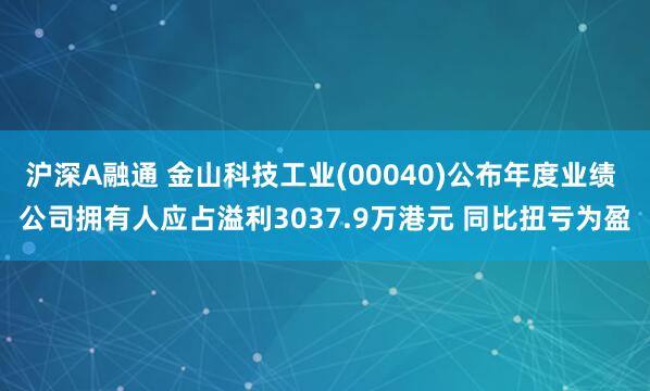 沪深A融通 金山科技工业(00040)公布年度业绩 公司拥有人应占溢利3037.9万港元 同比扭亏为盈