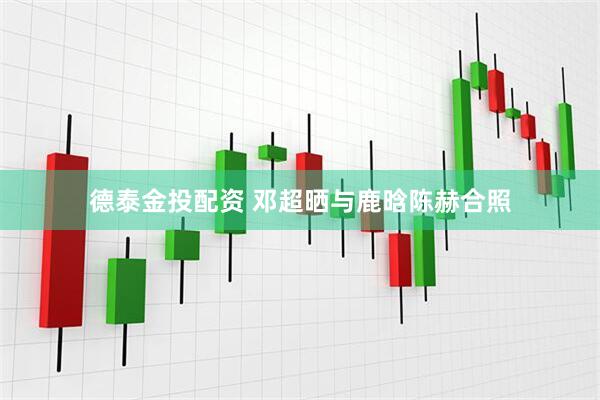 德泰金投配资 邓超晒与鹿晗陈赫合照