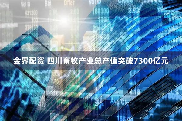 金界配资 四川畜牧产业总产值突破7300亿元