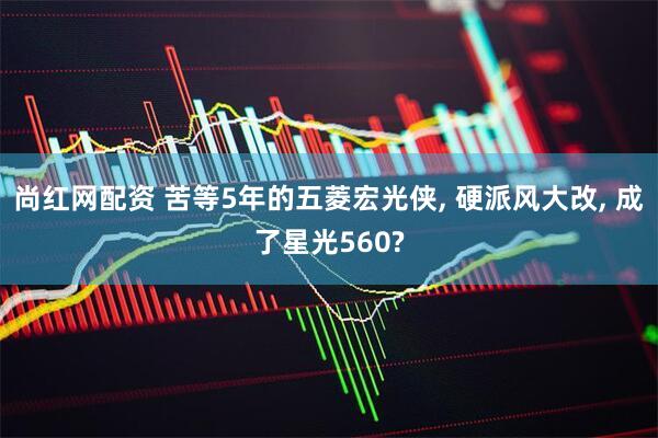 尚红网配资 苦等5年的五菱宏光侠, 硬派风大改, 成了星光560?