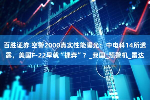 百胜证券 空警2000真实性能曝光：中电科14所透露，美国F-22早就“裸奔”？_我国_预警机_雷达