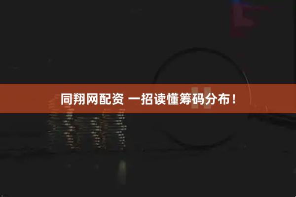 同翔网配资 一招读懂筹码分布！