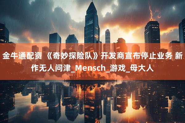 金牛通配资 《奇妙探险队》开发商宣布停止业务 新作无人问津_Mensch_游戏_母大人