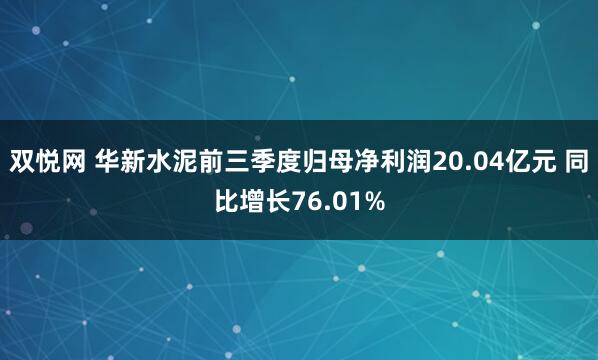 双悦网 华新水泥前三季度归母净利润20.04亿元 同比增长76.01%