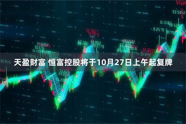 天盈财富 恒富控股将于10月27日上午起复牌