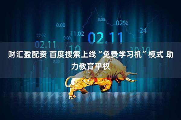 财汇盈配资 百度搜索上线“免费学习机”模式 助力教育平权