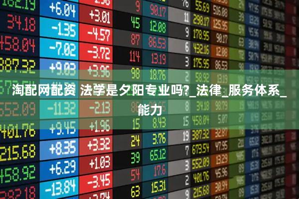 淘配网配资 法学是夕阳专业吗?_法律_服务体系_能力
