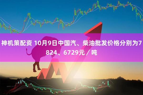 神机策配资 10月9日中国汽、柴油批发价格分别为7824、6729元／吨